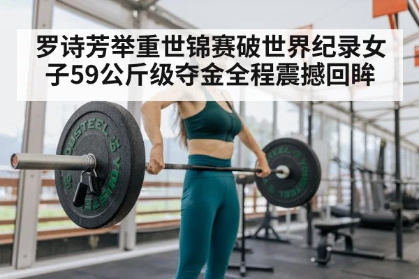 罗诗芳举重世锦赛破世界纪录女子59公斤级夺金全程震撼回眸