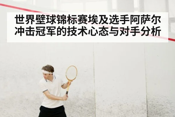 世界壁球锦标赛埃及选手阿萨尔冲击冠军的技术心态与对手分析