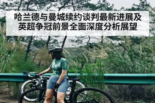 哈兰德与曼城续约谈判最新进展及英超争冠前景全面深度分析展望