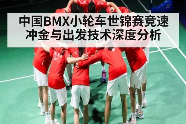 中国BMX小轮车世锦赛竞速冲金与出发技术深度分析