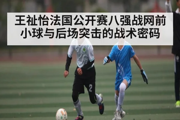 王祉怡法国公开赛八强战网前小球与后场突击的战术密码